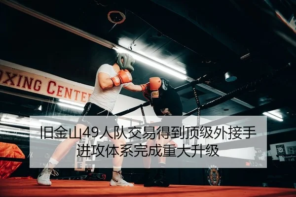 旧金山49人队交易得到顶级外接手 进攻体系完成重大升级